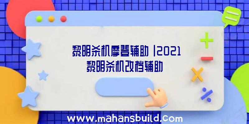 「黎明杀机摩登辅助」|2021黎明杀机改档辅助